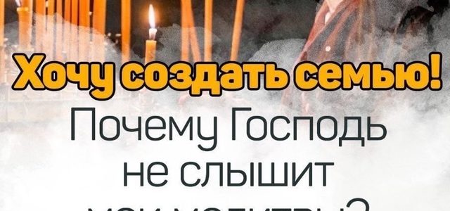 «Хочу создать семью! Почему Господь не слышит мои молитвы?»